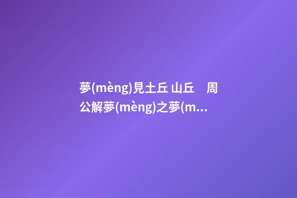 夢(mèng)見土丘 山丘　周公解夢(mèng)之夢(mèng)到土丘 山丘